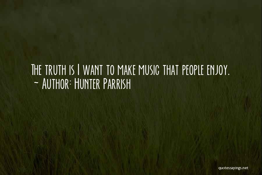 Hunter Parrish Quotes: The Truth Is I Want To Make Music That People Enjoy.