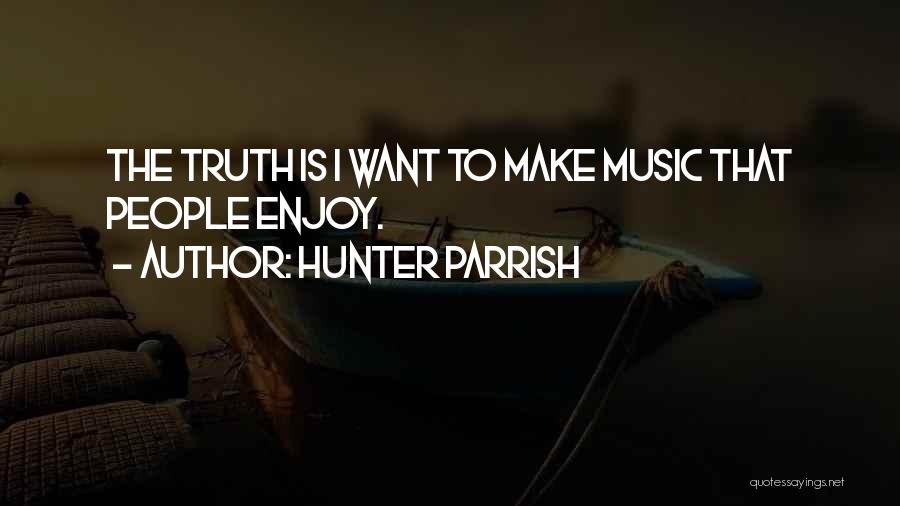 Hunter Parrish Quotes: The Truth Is I Want To Make Music That People Enjoy.