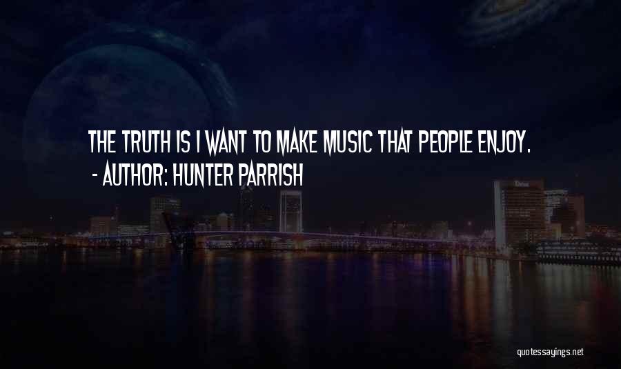 Hunter Parrish Quotes: The Truth Is I Want To Make Music That People Enjoy.