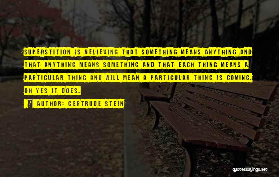 Gertrude Stein Quotes: Superstition Is Believing That Something Means Anything And That Anything Means Something And That Each Thing Means A Particular Thing