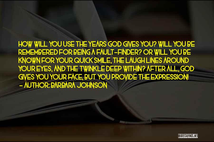 Barbara Johnson Quotes: How Will You Use The Years God Gives You? Will You Be Remembered For Being A Fault-finder? Or Will You