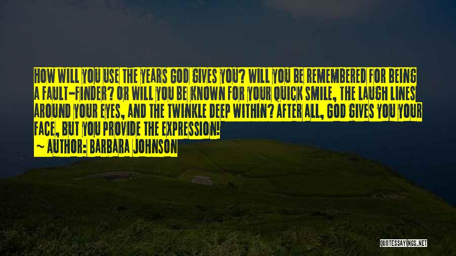 Barbara Johnson Quotes: How Will You Use The Years God Gives You? Will You Be Remembered For Being A Fault-finder? Or Will You