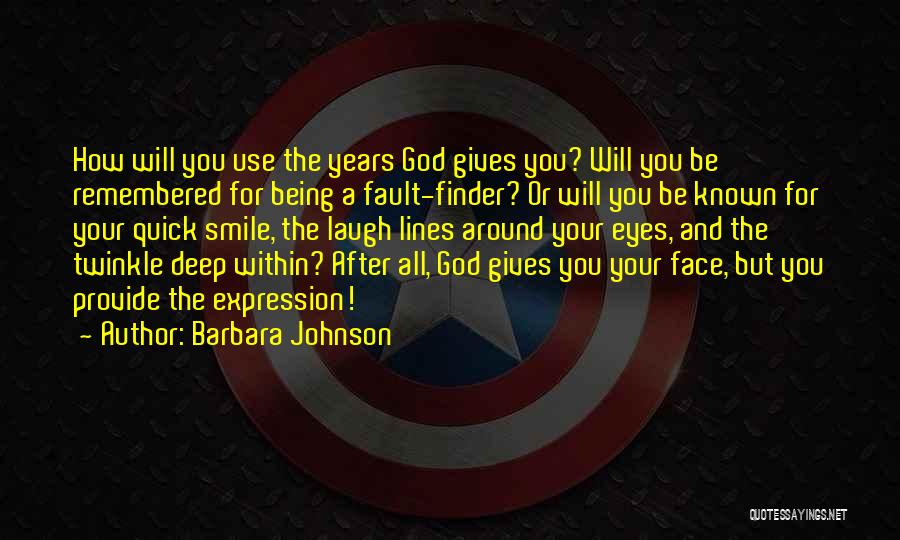 Barbara Johnson Quotes: How Will You Use The Years God Gives You? Will You Be Remembered For Being A Fault-finder? Or Will You