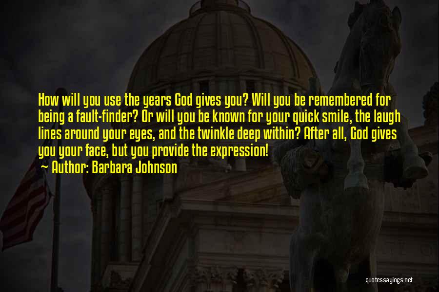 Barbara Johnson Quotes: How Will You Use The Years God Gives You? Will You Be Remembered For Being A Fault-finder? Or Will You