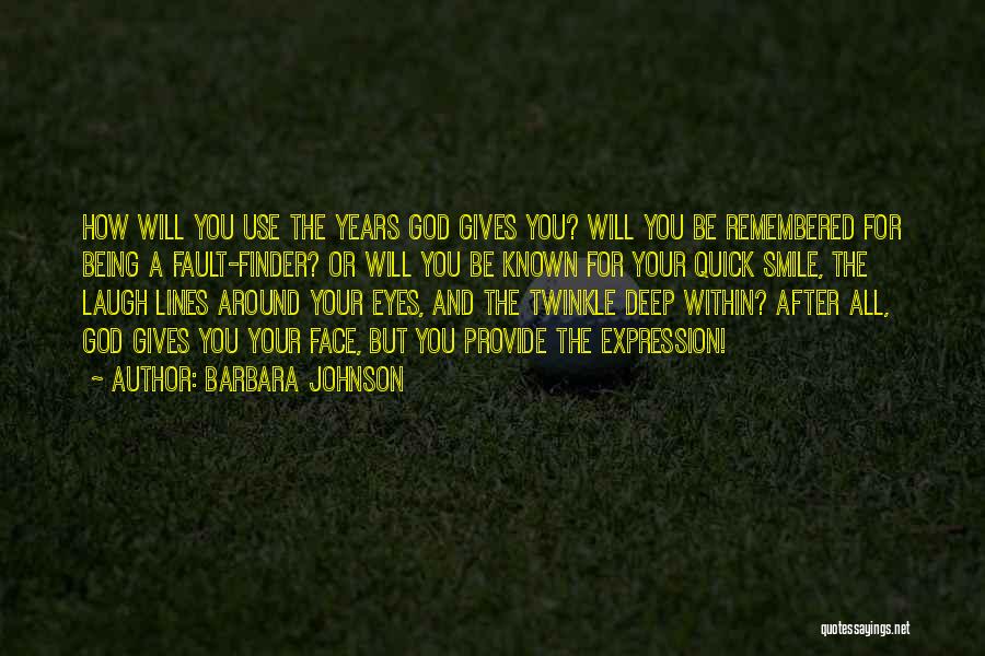 Barbara Johnson Quotes: How Will You Use The Years God Gives You? Will You Be Remembered For Being A Fault-finder? Or Will You