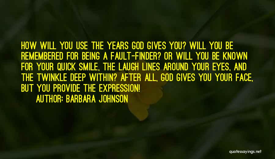 Barbara Johnson Quotes: How Will You Use The Years God Gives You? Will You Be Remembered For Being A Fault-finder? Or Will You