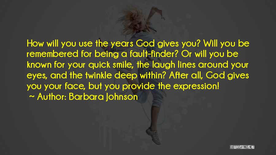 Barbara Johnson Quotes: How Will You Use The Years God Gives You? Will You Be Remembered For Being A Fault-finder? Or Will You