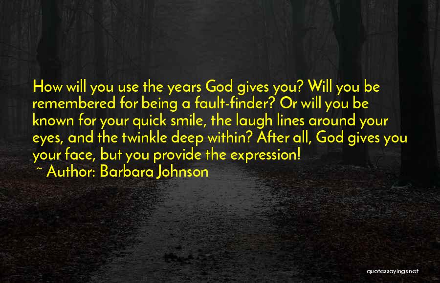 Barbara Johnson Quotes: How Will You Use The Years God Gives You? Will You Be Remembered For Being A Fault-finder? Or Will You