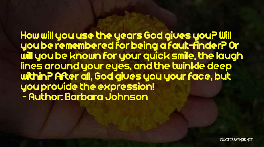 Barbara Johnson Quotes: How Will You Use The Years God Gives You? Will You Be Remembered For Being A Fault-finder? Or Will You