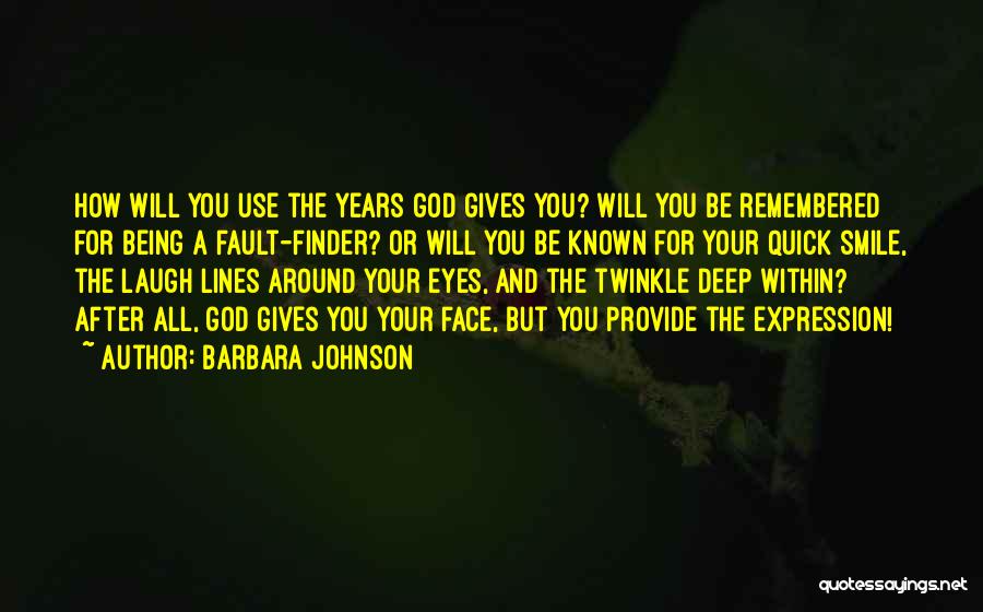 Barbara Johnson Quotes: How Will You Use The Years God Gives You? Will You Be Remembered For Being A Fault-finder? Or Will You