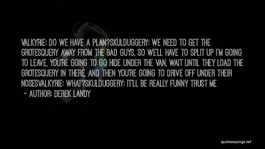 Derek Landy Quotes: Valkyrie: Do We Have A Plan?skulduggery: We Need To Get The Grotesquery Away From The Bad Guys, So We'll Have