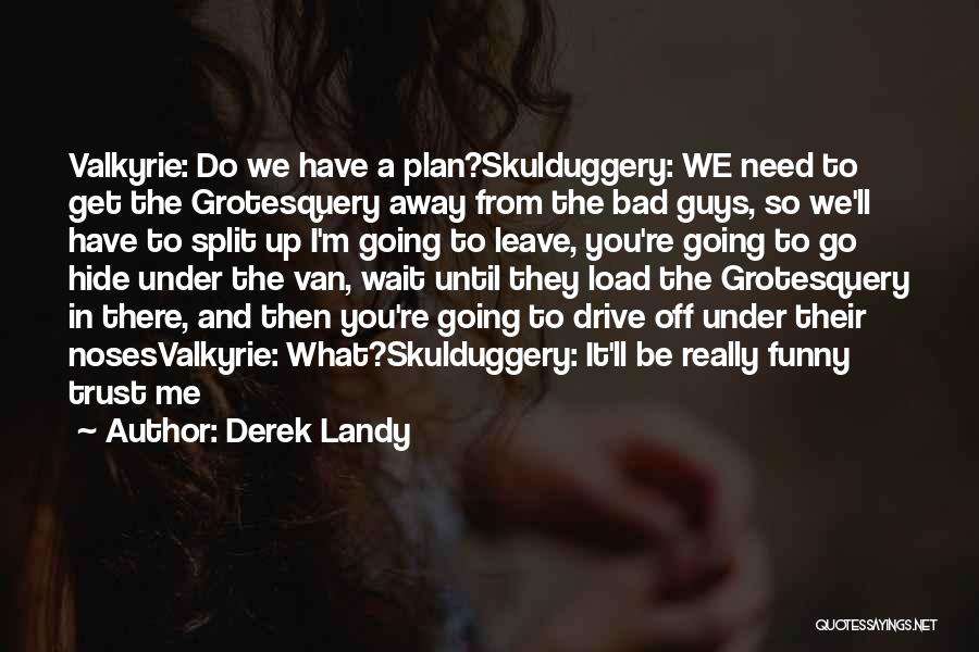 Derek Landy Quotes: Valkyrie: Do We Have A Plan?skulduggery: We Need To Get The Grotesquery Away From The Bad Guys, So We'll Have