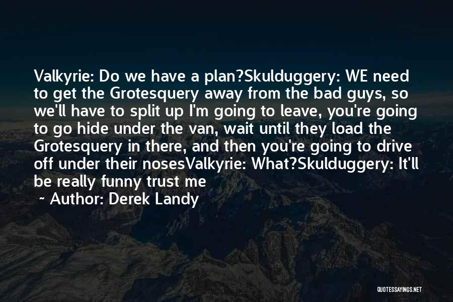 Derek Landy Quotes: Valkyrie: Do We Have A Plan?skulduggery: We Need To Get The Grotesquery Away From The Bad Guys, So We'll Have