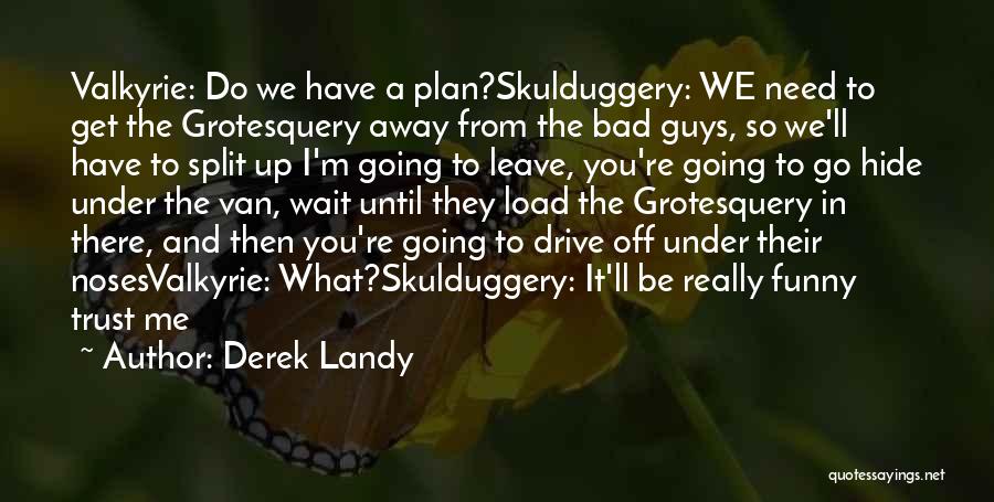 Derek Landy Quotes: Valkyrie: Do We Have A Plan?skulduggery: We Need To Get The Grotesquery Away From The Bad Guys, So We'll Have