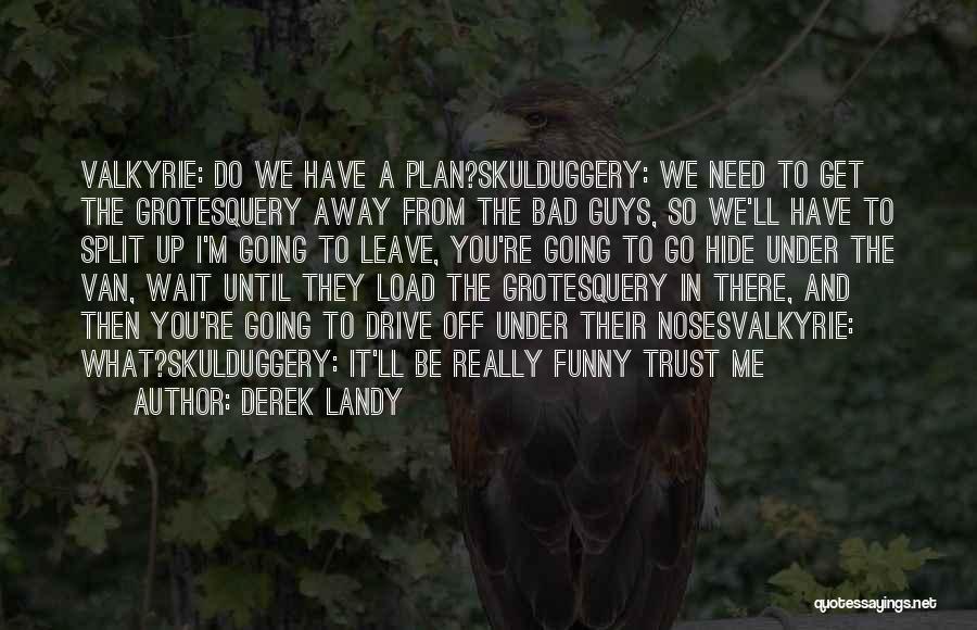 Derek Landy Quotes: Valkyrie: Do We Have A Plan?skulduggery: We Need To Get The Grotesquery Away From The Bad Guys, So We'll Have