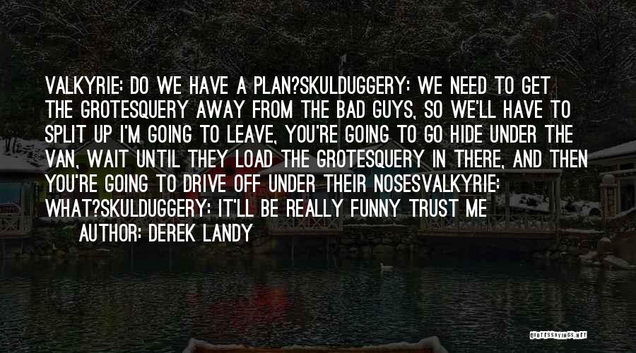 Derek Landy Quotes: Valkyrie: Do We Have A Plan?skulduggery: We Need To Get The Grotesquery Away From The Bad Guys, So We'll Have