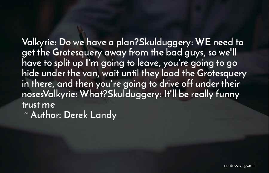 Derek Landy Quotes: Valkyrie: Do We Have A Plan?skulduggery: We Need To Get The Grotesquery Away From The Bad Guys, So We'll Have