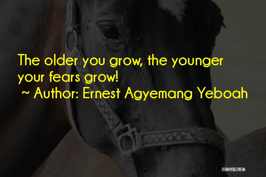 Ernest Agyemang Yeboah Quotes: The Older You Grow, The Younger Your Fears Grow!