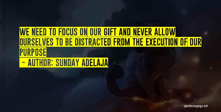 Sunday Adelaja Quotes: We Need To Focus On Our Gift And Never Allow Ourselves To Be Distracted From The Execution Of Our Purpose