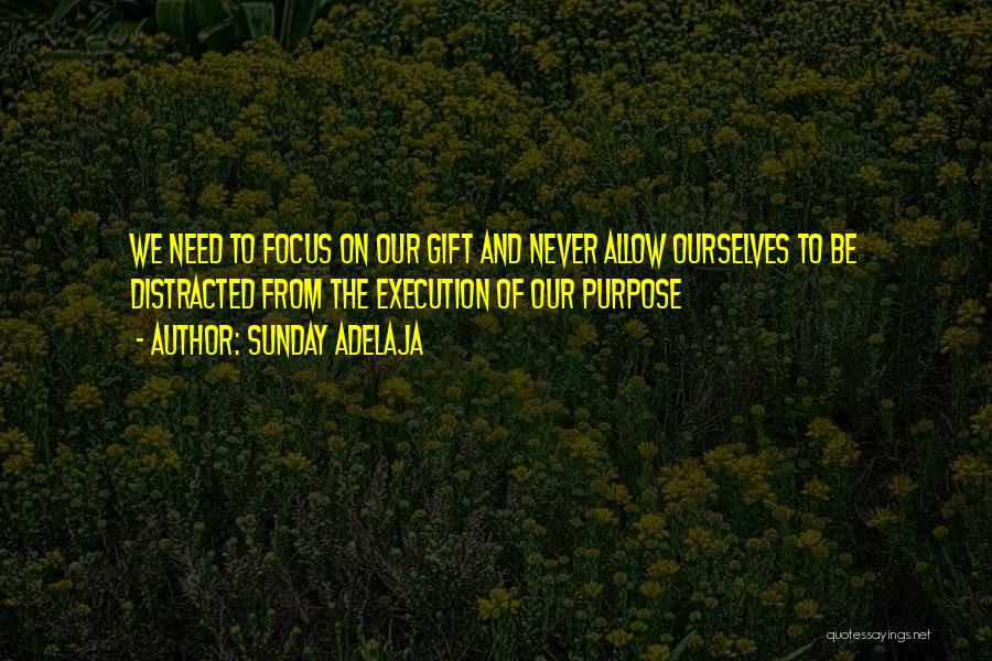 Sunday Adelaja Quotes: We Need To Focus On Our Gift And Never Allow Ourselves To Be Distracted From The Execution Of Our Purpose