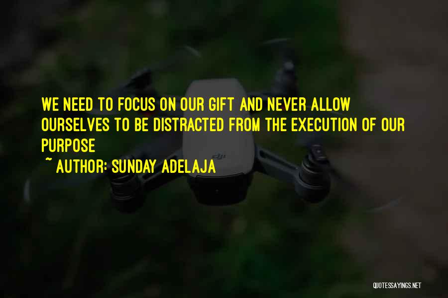 Sunday Adelaja Quotes: We Need To Focus On Our Gift And Never Allow Ourselves To Be Distracted From The Execution Of Our Purpose