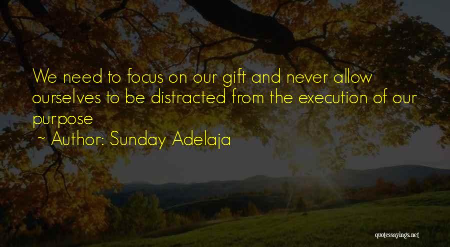 Sunday Adelaja Quotes: We Need To Focus On Our Gift And Never Allow Ourselves To Be Distracted From The Execution Of Our Purpose