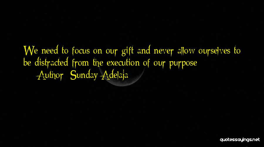 Sunday Adelaja Quotes: We Need To Focus On Our Gift And Never Allow Ourselves To Be Distracted From The Execution Of Our Purpose