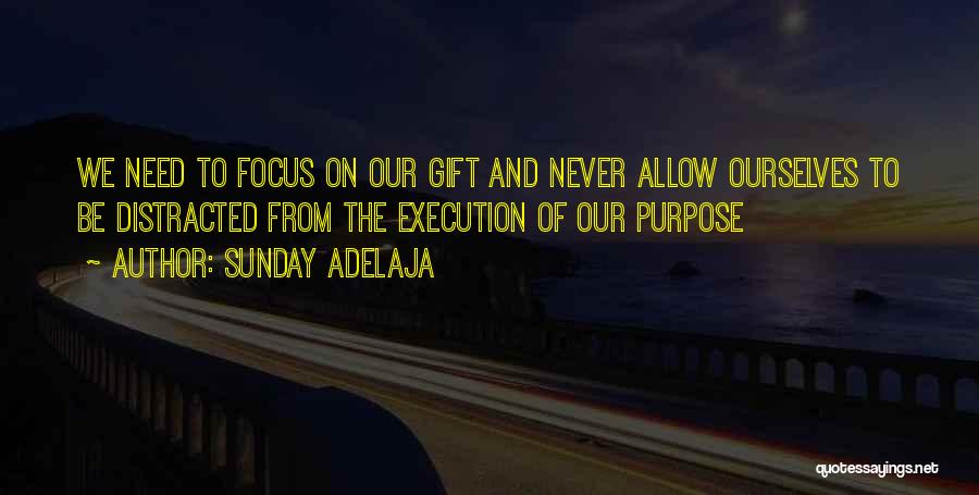 Sunday Adelaja Quotes: We Need To Focus On Our Gift And Never Allow Ourselves To Be Distracted From The Execution Of Our Purpose