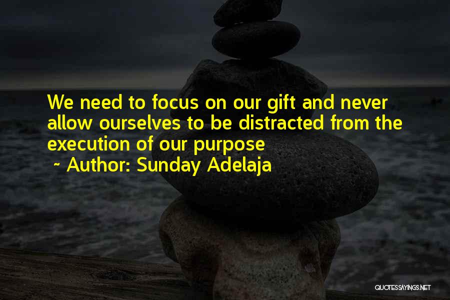 Sunday Adelaja Quotes: We Need To Focus On Our Gift And Never Allow Ourselves To Be Distracted From The Execution Of Our Purpose