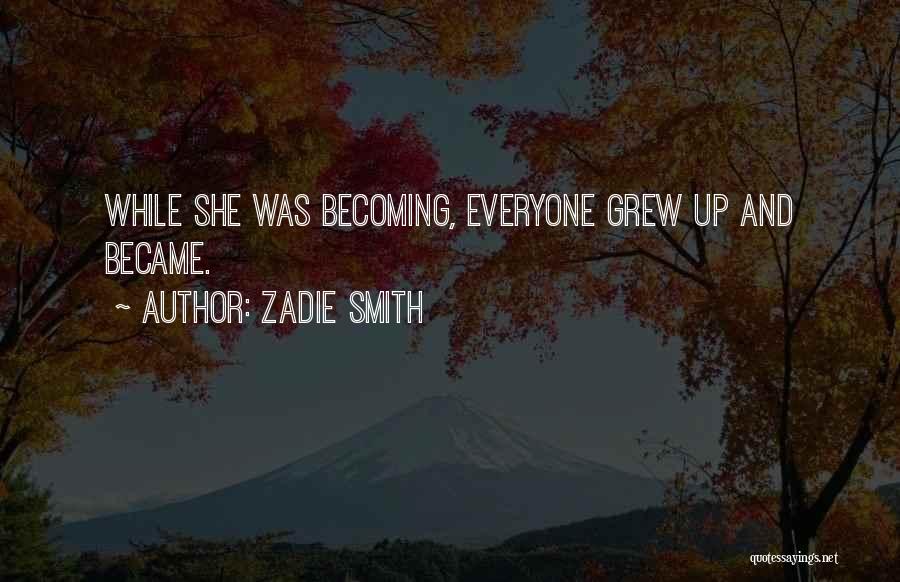 Zadie Smith Quotes: While She Was Becoming, Everyone Grew Up And Became.