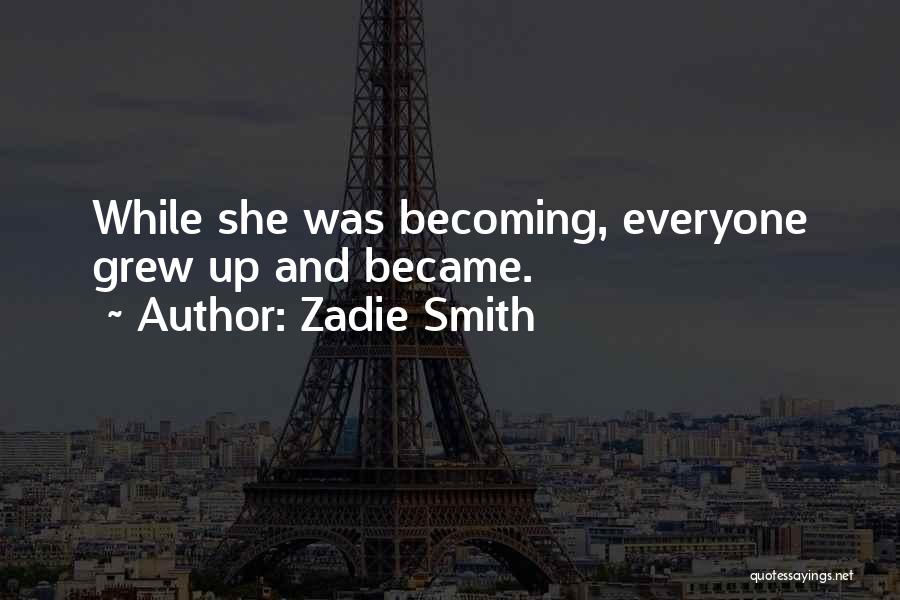 Zadie Smith Quotes: While She Was Becoming, Everyone Grew Up And Became.