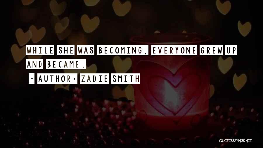 Zadie Smith Quotes: While She Was Becoming, Everyone Grew Up And Became.