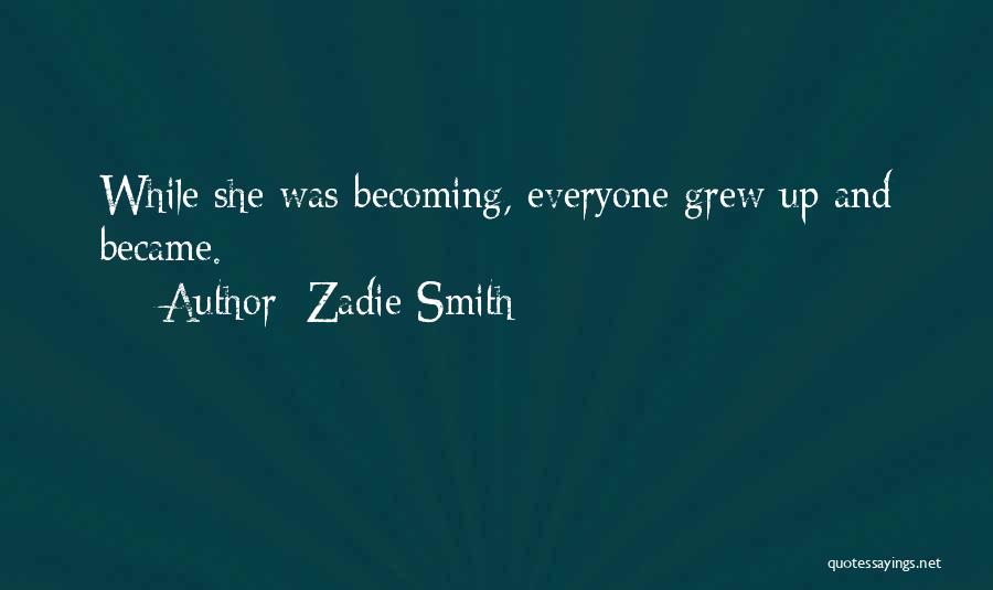 Zadie Smith Quotes: While She Was Becoming, Everyone Grew Up And Became.