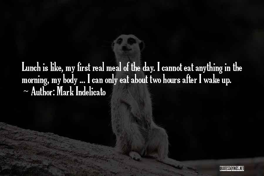 Mark Indelicato Quotes: Lunch Is Like, My First Real Meal Of The Day. I Cannot Eat Anything In The Morning, My Body ...