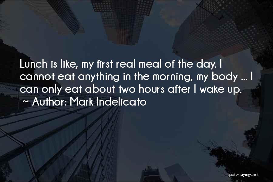 Mark Indelicato Quotes: Lunch Is Like, My First Real Meal Of The Day. I Cannot Eat Anything In The Morning, My Body ...