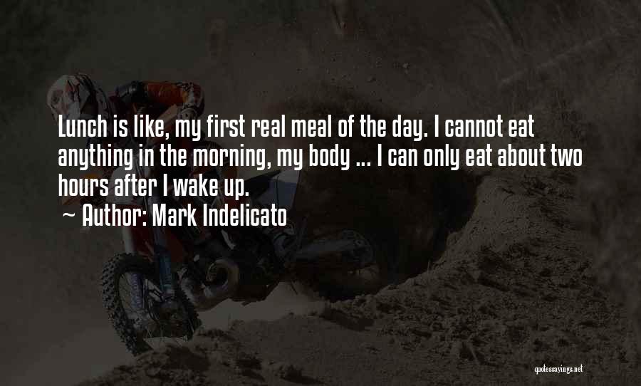 Mark Indelicato Quotes: Lunch Is Like, My First Real Meal Of The Day. I Cannot Eat Anything In The Morning, My Body ...