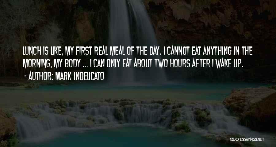 Mark Indelicato Quotes: Lunch Is Like, My First Real Meal Of The Day. I Cannot Eat Anything In The Morning, My Body ...