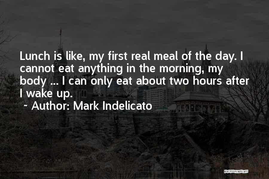 Mark Indelicato Quotes: Lunch Is Like, My First Real Meal Of The Day. I Cannot Eat Anything In The Morning, My Body ...