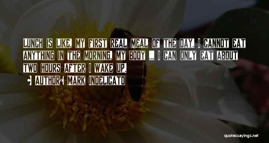 Mark Indelicato Quotes: Lunch Is Like, My First Real Meal Of The Day. I Cannot Eat Anything In The Morning, My Body ...