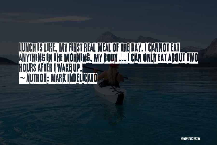 Mark Indelicato Quotes: Lunch Is Like, My First Real Meal Of The Day. I Cannot Eat Anything In The Morning, My Body ...