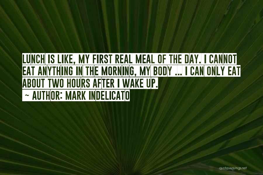 Mark Indelicato Quotes: Lunch Is Like, My First Real Meal Of The Day. I Cannot Eat Anything In The Morning, My Body ...