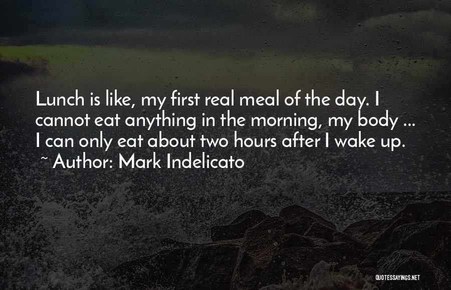 Mark Indelicato Quotes: Lunch Is Like, My First Real Meal Of The Day. I Cannot Eat Anything In The Morning, My Body ...