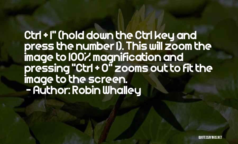 Robin Whalley Quotes: Ctrl + 1 (hold Down The Ctrl Key And Press The Number 1). This Will Zoom The Image To 100%