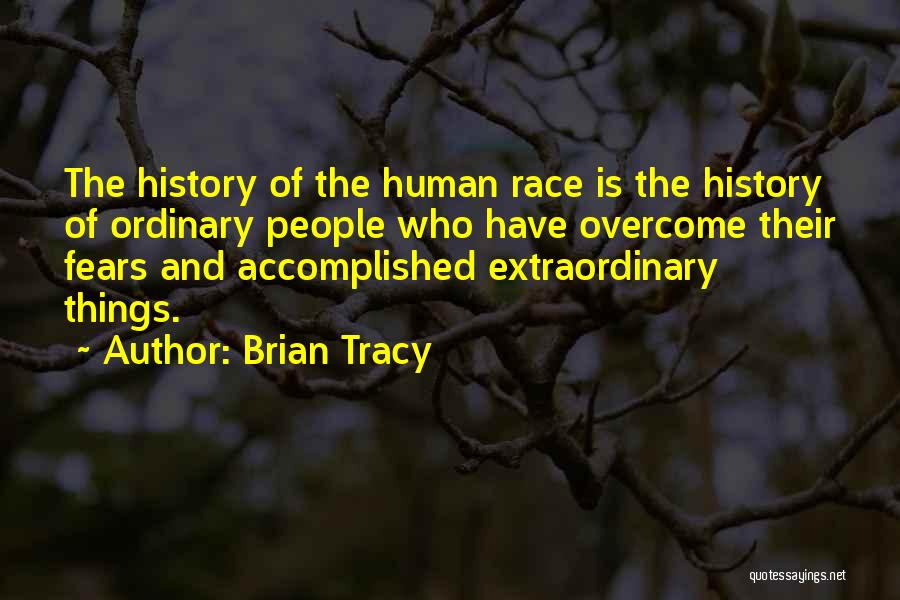 Brian Tracy Quotes: The History Of The Human Race Is The History Of Ordinary People Who Have Overcome Their Fears And Accomplished Extraordinary