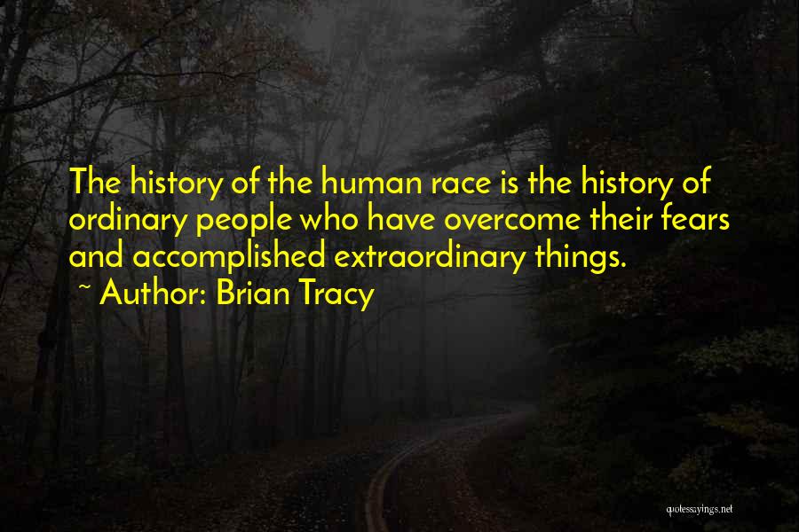 Brian Tracy Quotes: The History Of The Human Race Is The History Of Ordinary People Who Have Overcome Their Fears And Accomplished Extraordinary