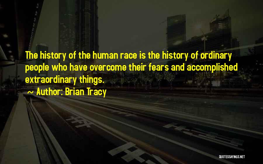 Brian Tracy Quotes: The History Of The Human Race Is The History Of Ordinary People Who Have Overcome Their Fears And Accomplished Extraordinary