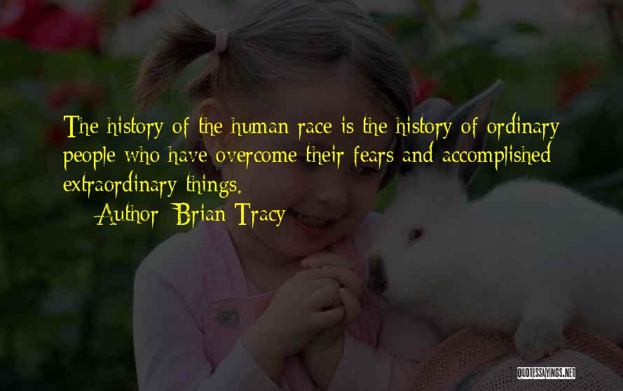 Brian Tracy Quotes: The History Of The Human Race Is The History Of Ordinary People Who Have Overcome Their Fears And Accomplished Extraordinary