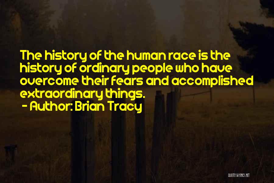 Brian Tracy Quotes: The History Of The Human Race Is The History Of Ordinary People Who Have Overcome Their Fears And Accomplished Extraordinary