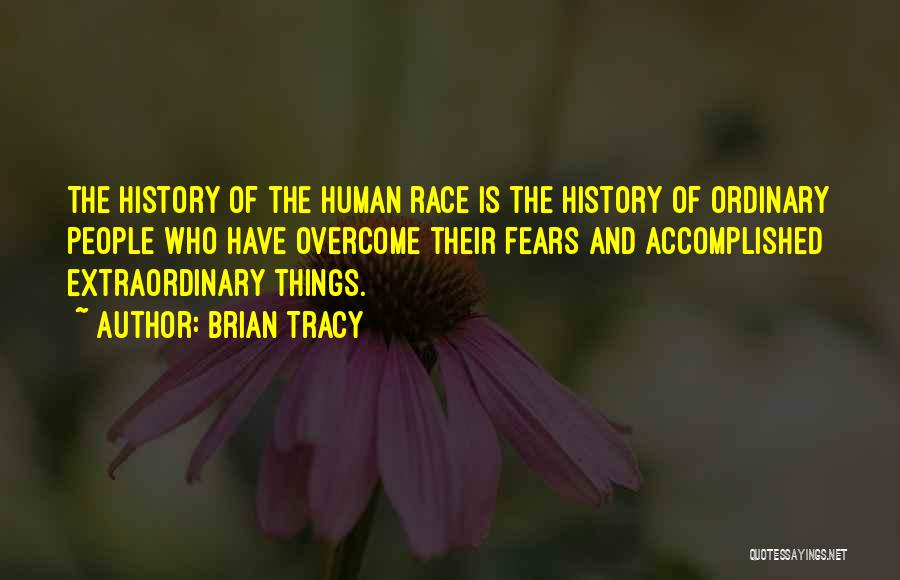 Brian Tracy Quotes: The History Of The Human Race Is The History Of Ordinary People Who Have Overcome Their Fears And Accomplished Extraordinary