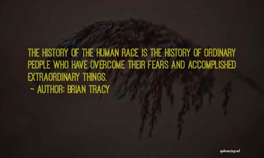 Brian Tracy Quotes: The History Of The Human Race Is The History Of Ordinary People Who Have Overcome Their Fears And Accomplished Extraordinary